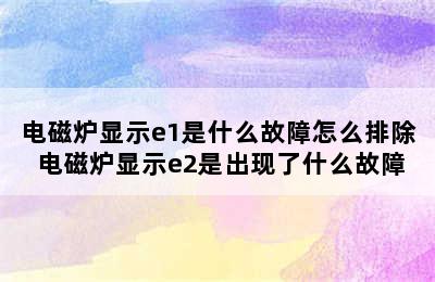 电磁炉显示e1是什么故障怎么排除 电磁炉显示e2是出现了什么故障